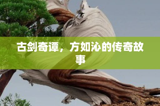 古剑奇谭，方如沁的传奇故事