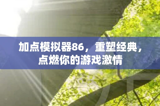 加点模拟器86，重塑经典，点燃你的游戏激情