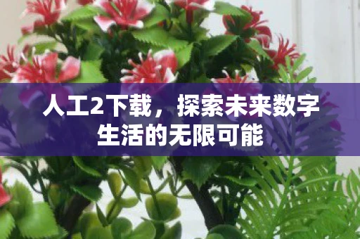 人工2下载，探索未来数字生活的无限可能