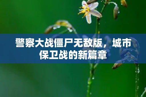 警察大战僵尸无敌版，城市保卫战的新篇章