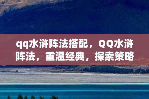qq水浒阵法搭配，QQ水浒阵法，重温经典，探索策略新境界