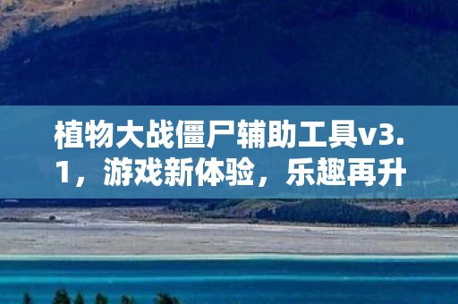 植物大战僵尸辅助工具v3.1，游戏新体验，乐趣再升级