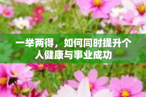 一举两得，如何同时提升个人健康与事业成功