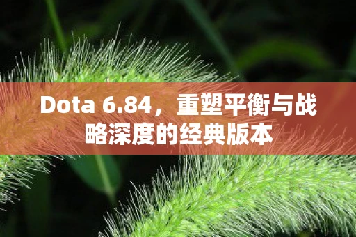 Dota 6.84，重塑平衡与战略深度的经典版本