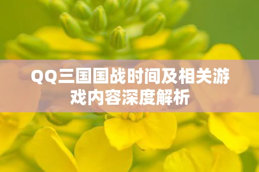 QQ三国国战时间及相关游戏内容深度解析