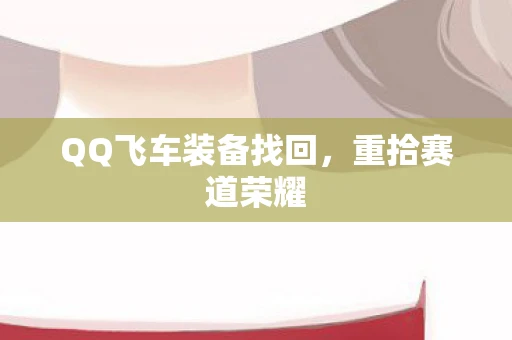 QQ飞车装备找回，重拾赛道荣耀