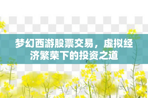 梦幻西游股票交易，虚拟经济繁荣下的投资之道