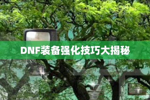 DNF装备强化技巧大揭秘