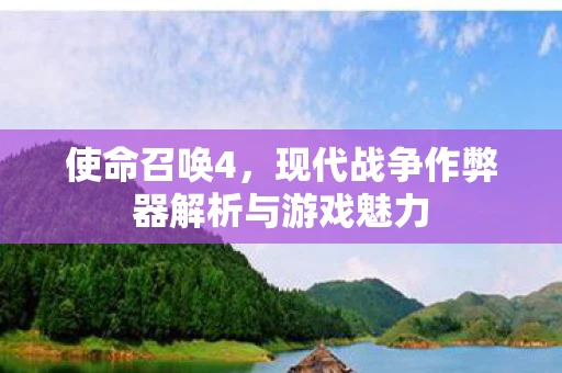 使命召唤4，现代战争作弊器解析与游戏魅力