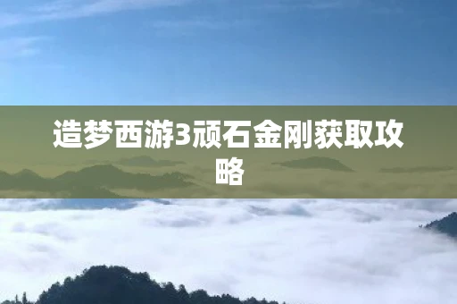造梦西游3顽石金刚获取攻略