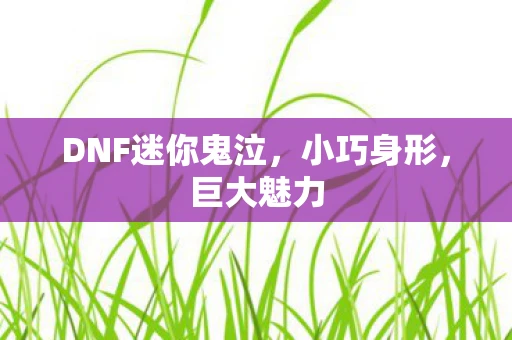 DNF迷你鬼泣，小巧身形，巨大魅力