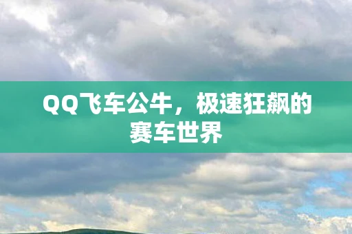 QQ飞车公牛，极速狂飙的赛车世界