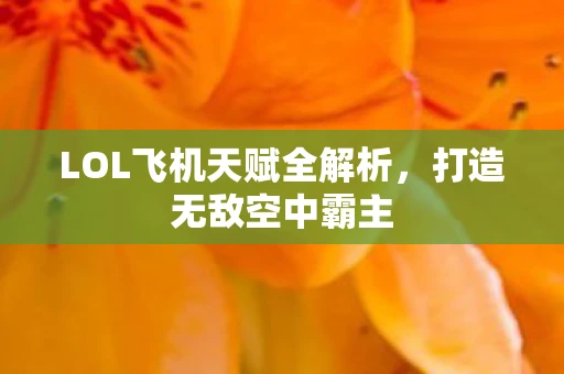 LOL飞机天赋全解析，打造无敌空中霸主