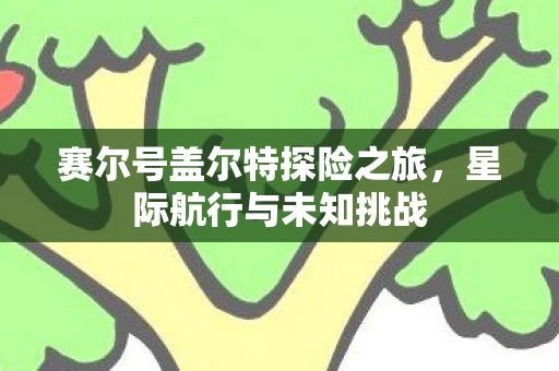 赛尔号盖尔特探险之旅，星际航行与未知挑战