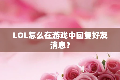 LOL怎么在游戏中回复好友消息？