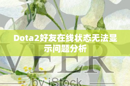Dota2好友在线状态无法显示问题分析