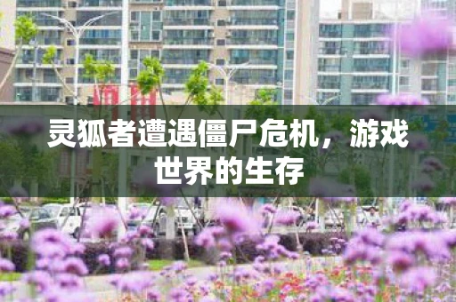 灵狐者遭遇僵尸危机，游戏世界的生存