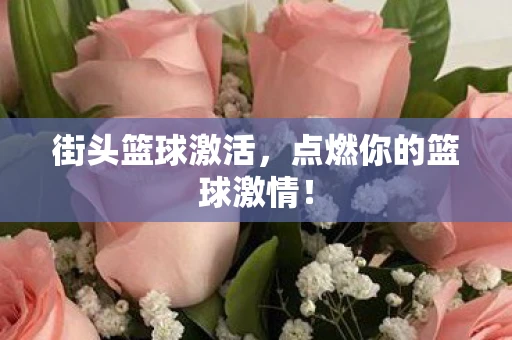 街头篮球激活，点燃你的篮球激情！