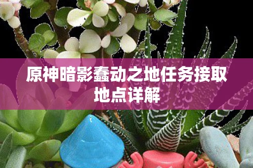 原神暗影蠢动之地任务接取地点详解