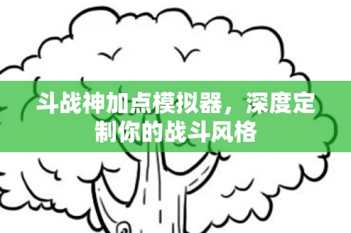 斗战神加点模拟器，深度定制你的战斗风格