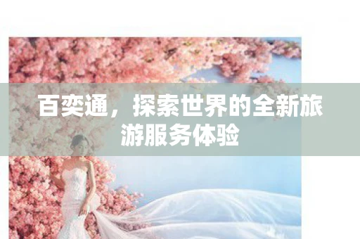 百奕通，探索世界的全新旅游服务体验