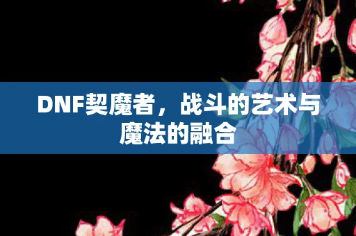 DNF契魔者，战斗的艺术与魔法的融合