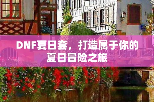 DNF夏日套，打造属于你的夏日冒险之旅