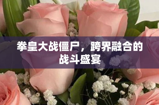 拳皇大战僵尸，跨界融合的战斗盛宴