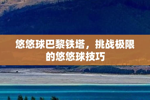 悠悠球巴黎铁塔，挑战极限的悠悠球技巧