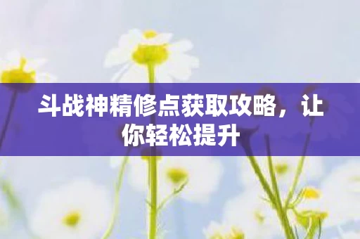 斗战神精修点获取攻略图片