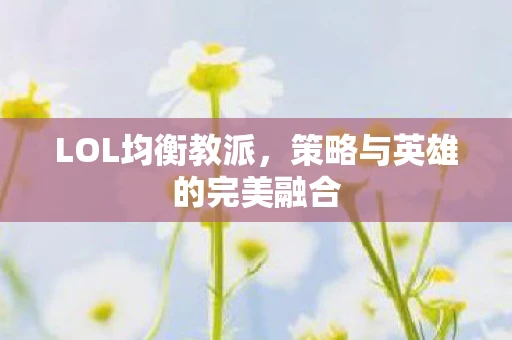 LOL均衡教派，策略与英雄的完美融合