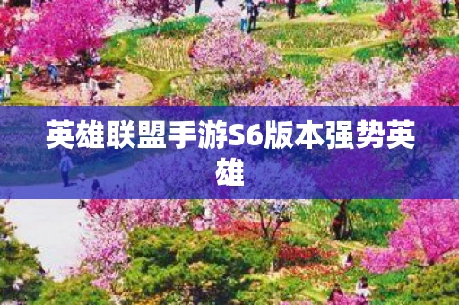 英雄联盟手游S6版本强势英雄