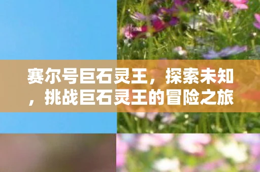 赛尔号巨石灵王，探索未知，挑战巨石灵王的冒险之旅