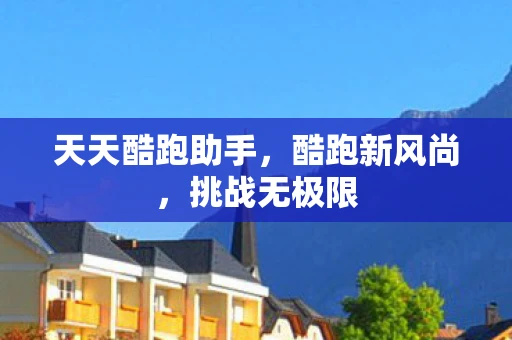 天天酷跑助手，酷跑新风尚，挑战无极限