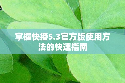 掌握快播5.3官方版使用方法的快速指南 掌握快播5.3官方版使用方法的快速指南