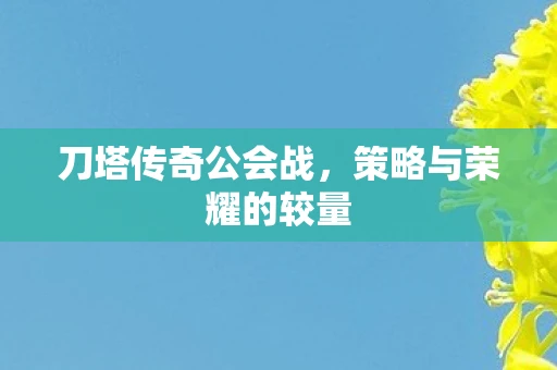 刀塔传奇公会战，策略与荣耀的较量
