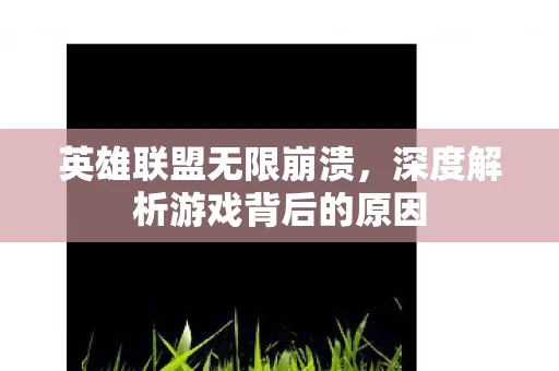 英雄联盟无限崩溃，深度解析游戏背后的原因