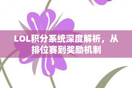 LOL积分系统深度解析，从排位赛到奖励机制