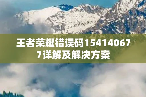 王者荣耀错误码154140677详解及解决方案