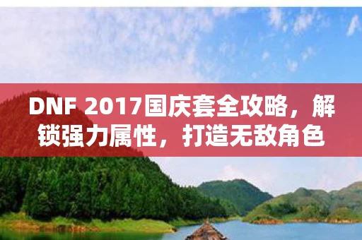 DNF 2017国庆套全攻略，解锁强力属性，打造无敌角色！