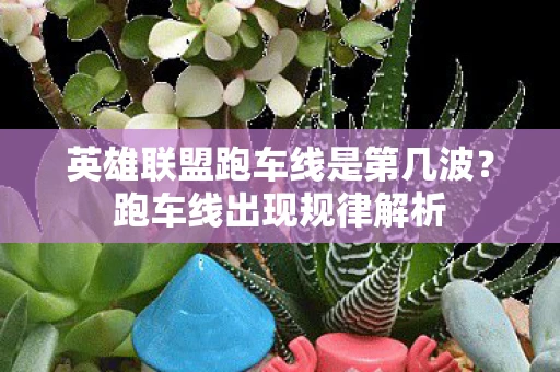 英雄联盟跑车线是第几波？跑车线出现规律解析