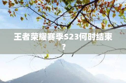 王者荣耀赛季S23何时结束？