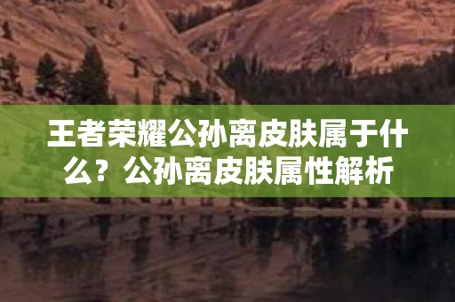 王者荣耀公孙离皮肤属于什么？公孙离皮肤属性解析