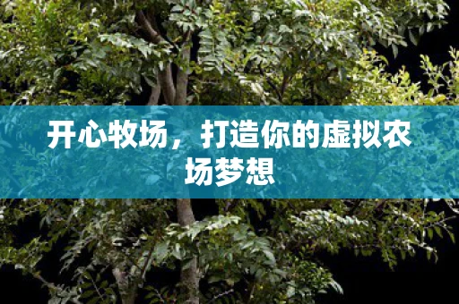 开心牧场，打造你的虚拟农场梦想