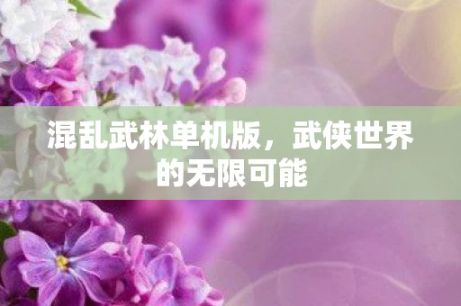 混乱武林单机版，武侠世界的无限可能