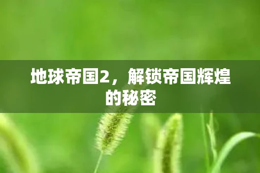 地球帝国2，解锁帝国辉煌的秘密