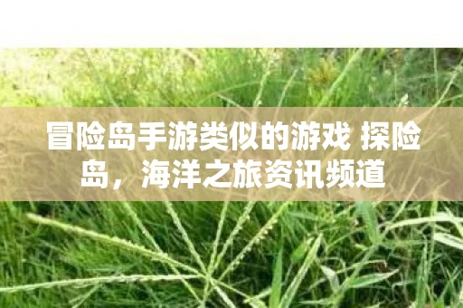 冒险岛手游类似的游戏 探险岛，海洋之旅资讯频道