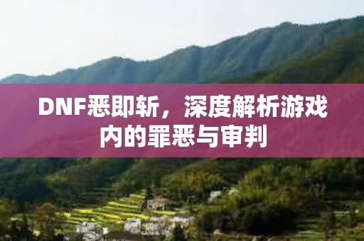 DNF恶即斩，深度解析游戏内的罪恶与审判