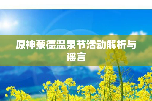 原神蒙德温泉节活动解析与谣言