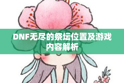 DNF无尽的祭坛位置及游戏内容解析